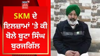 SKM ਦੇ ਇਲਜ਼ਾਮਾਂ 'ਤੇ ਕੀ ਬੋਲੇ Buta Singh Burjgill ? | News18 Punjab