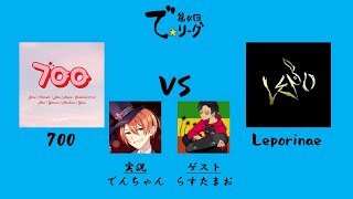 【第四回で☆リーグ】 第3節 700 vs Leporinae