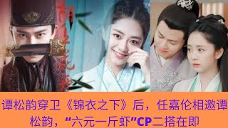 《锦衣之下》后，任嘉伦相邀谭松韵，“六元一斤虾”CP二搭在即