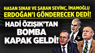 HASAN SINAR VE ŞABAN SEVİNÇ İMAMOĞLU ERDOĞAN'I GÖNDERECEK DEDİ! HADİ ÖZIŞIK'TAN BOMBA KAPAK GELDİ!