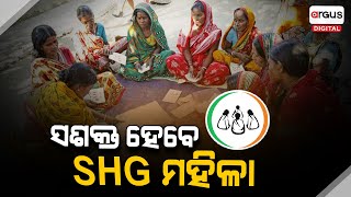 ' ଆଗାମୀ ଦିନରେ SHG ମହିଳାମାନେ ଆହୁରି ସଶକ୍ତ ହେବେ ' || SHG Women || Argus Digital