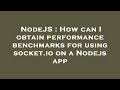 NodeJS : How can I obtain performance benchmarks for using socket.io on a Nodejs app