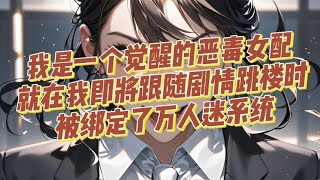 【一口气看完】我是一个觉醒的恶毒女配，就在我即将跟随剧情跳楼时，被绑定了万人迷系统