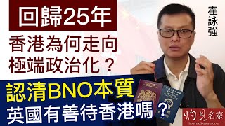 霍詠強：回歸25年香港為何走向極端政治化？認清BNO本質 英國有善待香港嗎？《灼見政治》（2022-06-28）