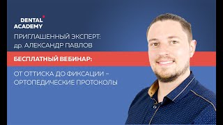 Вебинар Александра Павлова «От ОТТИСКА до ФИКСАЦИИ – ортопедические протоколы».