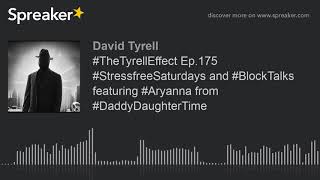 #TheTyrellEffect Ep.175 #StressfreeSaturdays and #BlockTalks featuring #Aryanna from #DaddyDaughterT