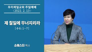 [우리제일교회]소에스더 목사 주일예배 말씀 - 제 칠일에 무너지리라(2022-2-13)