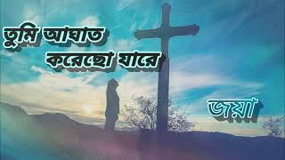 তুমি আঘাত করেছো যারে|যীশুর গান|জয়া বিশ্বাস|Tumi Aghat Korecho Jare|Christian Song|@jayabiswas