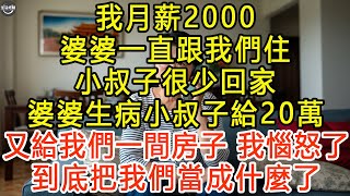 我月薪2000，婆婆一直跟我們住，小叔子很少回家，婆婆生病小叔子給20萬，又給我們一間房子，我惱怒了：到底把我們當成什麼了？ #生活經驗 #為人處世 #深夜淺讀 #情感故事 #晚年生活的故事