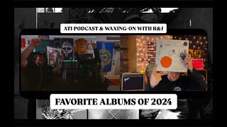 ATI PODCAST - Episode 133 \u0026 WAXING-ON WITH R\u0026J - EP XXXII - FAVORITE ALBUMS OF 2024 (COLLAB)