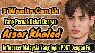 3 WANITA CANTIK YANG PERNAH DEKAT DENGAN AISAR KHALED DAN MANTAN PACAR AISAR KHALED