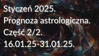 Styczeń 2025. Prognoza astrologiczna. Część 2/2 (16.01.25-31.01.25).