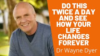 Dr Wayne Dyer- Do This Twice A Day and See How Your Life Changes Forever