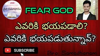 ఎవరికి భయపడాలి? ఎవరికి భయపడుతున్నావ్? / Fear God/ Bro. Samadhanam