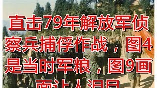 直击79年解放军侦察兵捕俘作战，图4是当时军粮，图9画面让人泪目