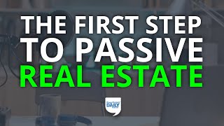 The First (and Most Critical) Step to Passive Real Estate Investing | Daily Podcast