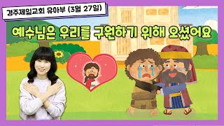 경주제일교회 유아부예배 (2022년 3월 27일) 예수님은 우리를 구원하기 위해 오셨어요