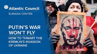Putin’s war won’t fly: How to thwart the Kremlin’s invasion of Ukraine
