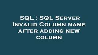 SQL : SQL Server Invalid Column name after adding new column