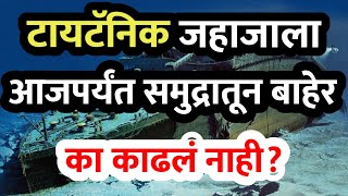 टायटॅनिकला समुद्रातून बाहेर का काढलं नाही? Why hasn't the Titanic been pulled out of the ocean yet?