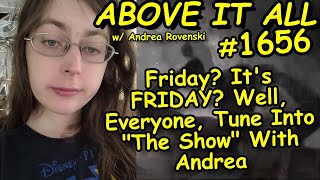 Friday? It's FRIDAY? Well, Everyone, Tune Into "The Show" With Andrea | Above It All #1656 | 8/19/22