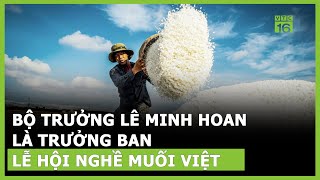 Bộ trưởng Lê Minh Hoan làm trưởng ban Lễ hội nghề muối Việt Nam | VTC16