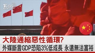 中國大陸通縮惡性循環? 外媒斷言GDP恐陷3%低成長 永遠無法富裕｜十點不一樣20230719