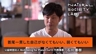 【NATURAL SOCIETY LAB】 (7)｜首尾一貫した自己がなくてもいい、弱くてもいい｜公益財団法人Well-being for Planet Earth代表理事　石川 善樹