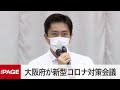 大阪府が新型コロナ対策会議　「まん延防止」の延長要請は？（2021年7月7日）