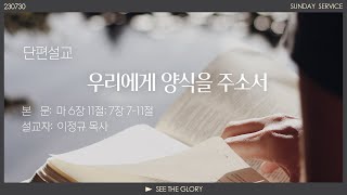 단편ㅣ우리에게 양식을 주소서ㅣ이정규 목사ㅣ 시광교회(2023.07.30)