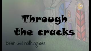 Through the cracks / Bean and Nothingness