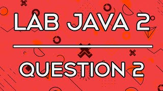 Lab 005 | Lab Java 2 Question 2