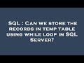 SQL : Can we store the records in temp table using while loop in SQL Server?