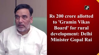 Rs 200 crore allotted to 'Gramin Vikas Board' for rural development: Delhi Minister Gopal Rai