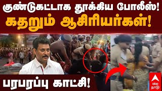 Teachers Arrest | குண்டுகட்டாக தூக்கிய போலீஸ்!கதறும் ஆசிரியர்கள்!  பரபரப்பு காட்சி! | Techers Strike