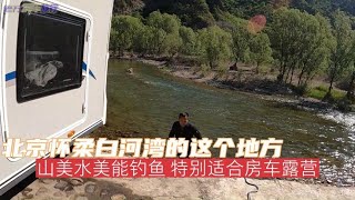 北京怀柔白河湾的这个地方，山美水美能钓鱼，特别适合房车露营【老万房车旅行】