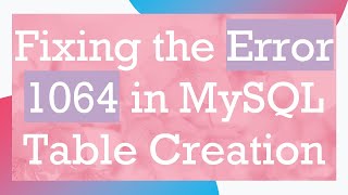 Fixing the Error 1064 in MySQL Table Creation