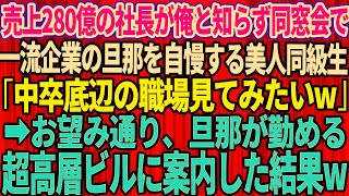 【スカッとする話】俺が売上280億の社長だと知らず同窓会で一流企業に勤める旦那を自慢する美人同級生「中卒の貧乏人はどんな所で働いてるの？w見てみたいw」→望み通り旦那の勤める会社に連れて