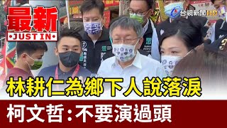 林耕仁為鄉下人說落淚 柯文哲：不要演過頭【最新快訊】