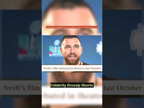 Travis Kelce Organize Eras Tour Movie Party For Taylor Swift In LA # ...