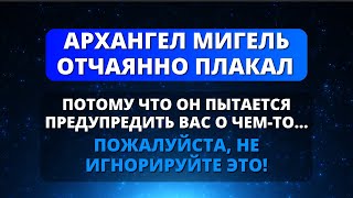 😱 АРХАНГЕЛ МИГЕЛЬ ОТЧАЯННО ПЛАКАЛ, ПОТОМУ ЧТО ОН ПЫТАЕТСЯ ПРЕДУПРЕДИТЬ ВАС О ЧЕМ-ТО СРОЧНОМ! ⚔️