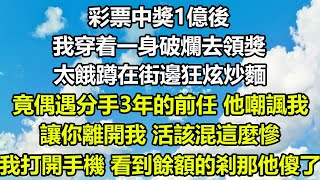 彩票中獎1億後，我穿着一身破爛去領獎，太餓蹲在街邊狂炫炒麵，竟偶遇分手3年的前任，他嘲諷我：讓你離開我，活該混這麼慘，我打開手機，看到餘額的剎那他傻了#圍爐夜話 #情感故事 #愛情故事 #霸總