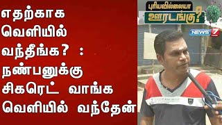 எதற்காக வெளியில் வந்தீங்க ? : நண்பனுக்கு சிகரெட் வாங்க வெளியில் வந்தேன்