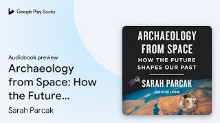 Archaeology from Space: How the Future Shapes… by Sarah Parcak · Audiobook preview