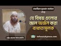 যে বিষয় গুলোর জ্ঞান অর্জন করা বাধ্যতামূলক  ।। Dr. Imam Hossain