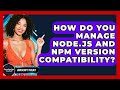 How Do You Manage Node.js And Npm Version Compatibility? - JavaScript Toolkit
