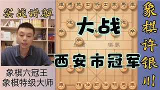 许银川大战西安市冠军，最后车马炮围攻车马炮也太精彩了！