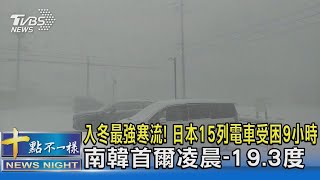 入冬最強寒流! 日本15列電車受困9小時.南韓首爾凌晨-19.3度｜十點不一樣20230125@tvbsnews02