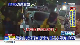 救命! 男夜店狂歡返家 遭友人砍殺倒血泊│中視新聞 20221217