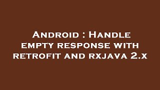 Android : Handle empty response with retrofit and rxjava 2.x